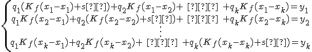 \{\begin{array}{ccccc} q_1(K_f(x_1-x_1)+s²)+q_2K_f(x_1-x_2)+\;…\;+q_kK_f(x_1-x_k)=y_1\\ q_1K_f(x_2-x_1)+q_2(K_f(x_2-x_2)+s²)+\;…\;+q_kK_f(x_2-x_k)=y_2\\ \vdots \\q_1K_f(x_k-x_1)+q_2K_f(x_k-x_2)+\;…\;+q_k(K_f(x_k-x_k)+s²)=y_k\\\end{array}